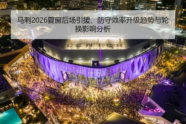 马刺2026夏窗后场引援、防守效率升级趋势与轮换影响分析